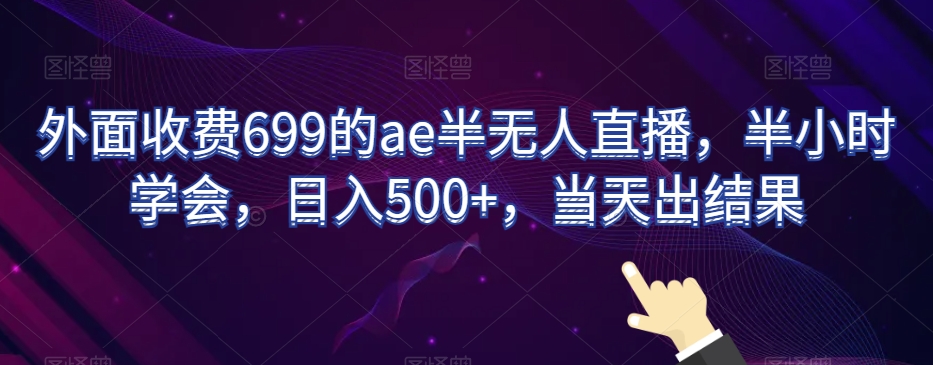 外面收费699的ae半无人直播，半小时学会，日入500+，当天出结果【揭秘】-小鸿资源库