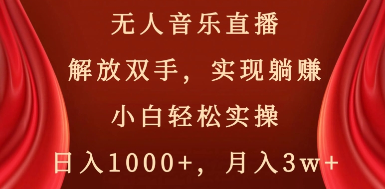 无人音乐直播,解放双手,实现躺赚,小白轻松实操,日入1000+,月入3w+【揭秘】-小鸿资源库