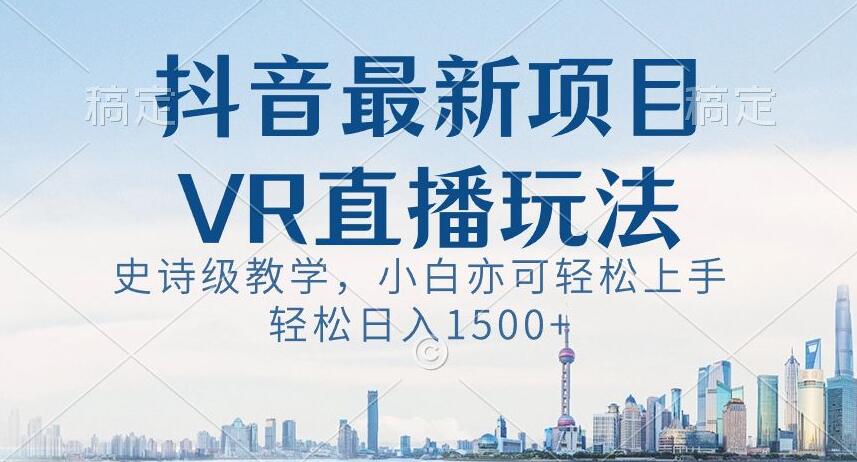 抖音最新VR直播玩法,史诗级教学,小白也可轻松上手轻松日入1500+【揭秘】-小鸿资源库