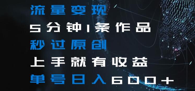 流量变现5分钟1条作品秒过原创上手就有收益单号日入600+【揭秘】-小鸿资源库