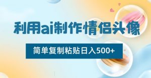 利用ai制作情侣头像，简单复制粘贴日入500+【揭秘】-小鸿资源库