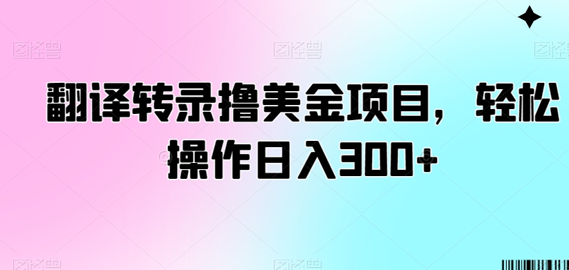 翻译转录撸美金项目,轻松操作日入300+【揭秘】-小鸿资源库