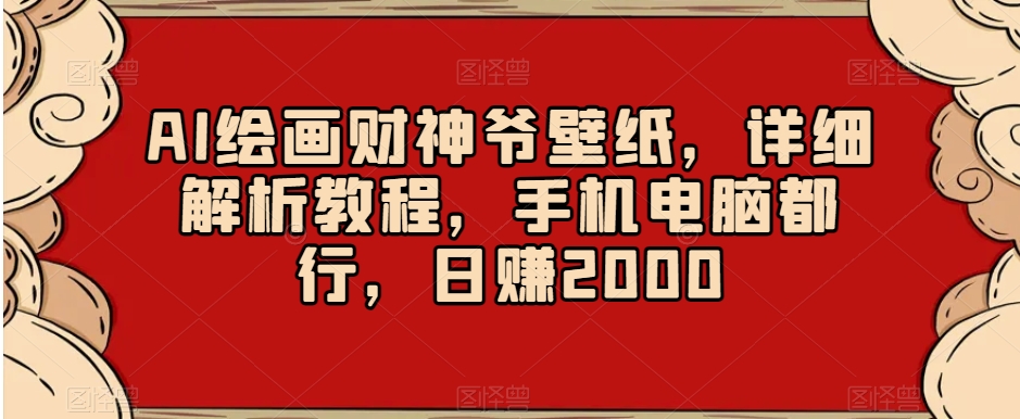 AI绘画财神爷壁纸,详细解析教程,手机电脑都行,日赚2000【揭秘】-小鸿资源库