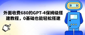 外面收费680的GPT-4保姆级搭建教程，0基础也能轻松搭建【揭秘】-小鸿资源库