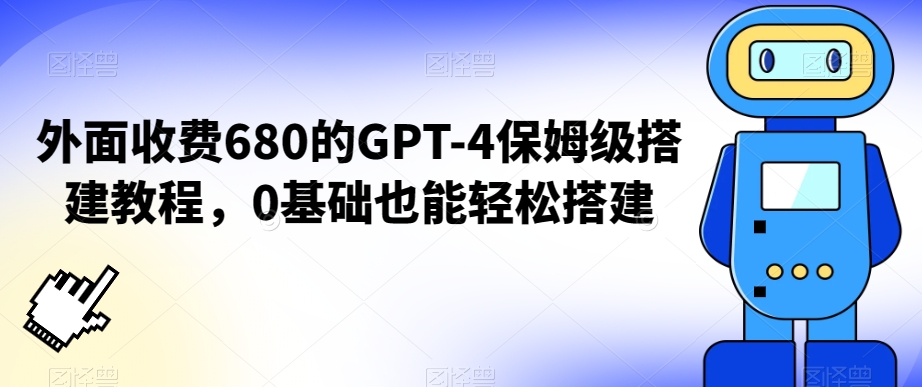 外面收费680的GPT-4保姆级搭建教程，0基础也能轻松搭建【揭秘】-小鸿资源库