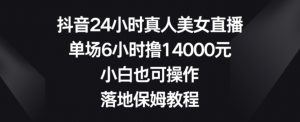抖音24小时真人美女直播，单场6小时撸14000元，小白也可操作，落地保姆教程【揭秘】-小鸿资源库
