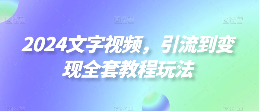 2024文字视频，引流到变现全套教程玩法【揭秘】-小鸿资源库