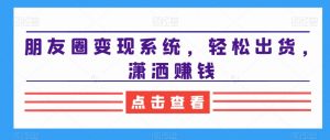 朋友圈变现系统，轻松出货，潇洒赚钱-小鸿资源库