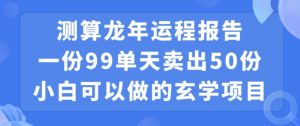 小白可做的玄学项目，出售”龙年运程报告”一份99元单日卖出100份利润9900元，0成本投入【揭秘】-小鸿资源库