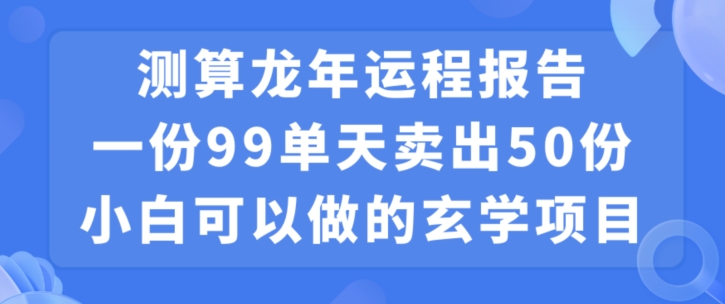 小白可做的玄学项目，出售”龙年运程报告”一份99元单日卖出100份利润9900元，0成本投入【揭秘】-小鸿资源库