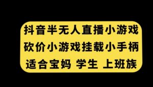 抖音半无人直播砍价小游戏,挂载游戏小手柄,适合宝妈学生上班族【揭秘】-小鸿资源库