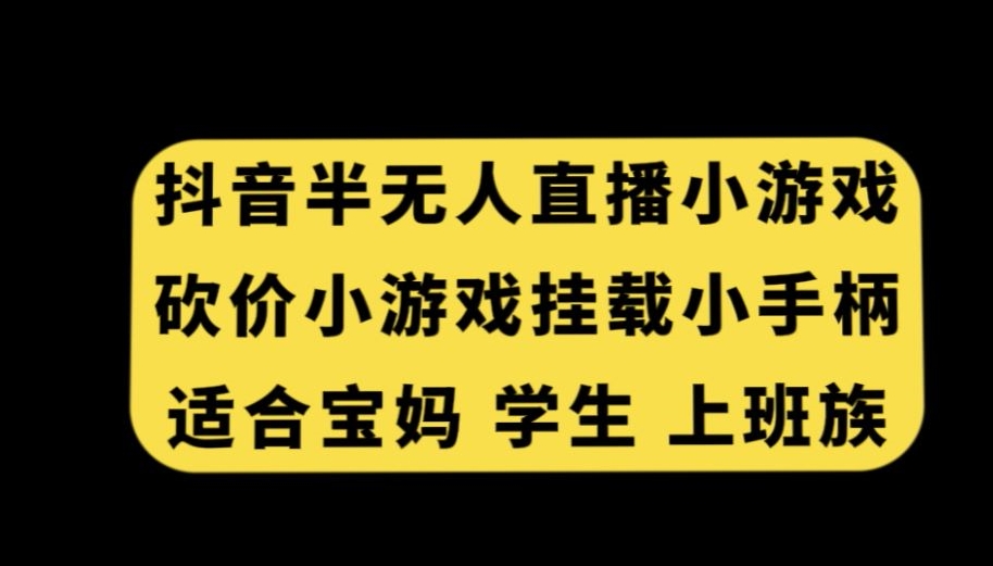 抖音半无人直播砍价小游戏，挂载游戏小手柄，适合宝妈学生上班族【揭秘】-小鸿资源库