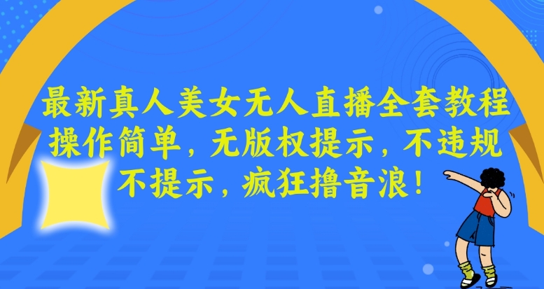 最新真人美女无人直播全套教程，操作简单，无版权提示，不违规，不提示，疯狂撸音浪【揭秘】-小鸿资源库