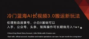冷门蓝海AI长视频3.0搬运新玩法，小白0基础可以入手，公众号、头条、矩阵操作可长期做月入1w+【揭秘】-小鸿资源库