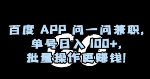 百度APP问一问兼职,单号日入100+,批量操作更赚钱【揭秘】-小鸿资源库