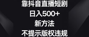 靠抖音直播短剧，日入500+，新方法、不提示版权违规【揭秘】-小鸿资源库