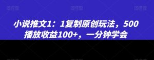 小说推文1：1复制原创玩法，500播放收益100+，一分钟学会【揭秘】-小鸿资源库