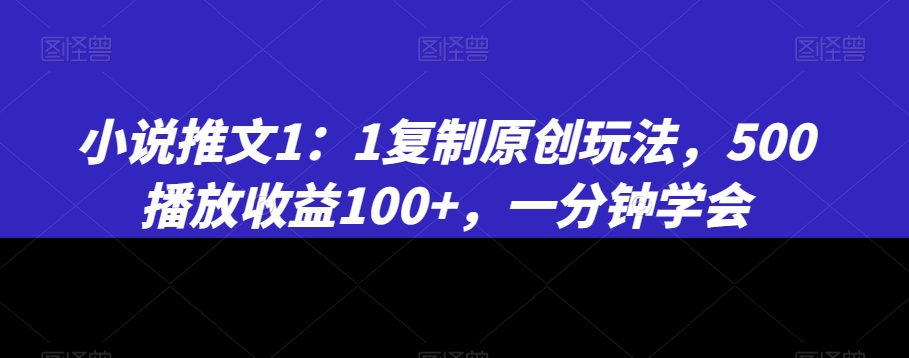 小说推文1:1复制原创玩法,500播放收益100+,一分钟学会【揭秘】-小鸿资源库