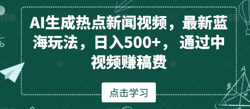AI生成热点新闻视频，最新蓝海玩法，日入500+，通过中视频赚稿费【揭秘】-小鸿资源库