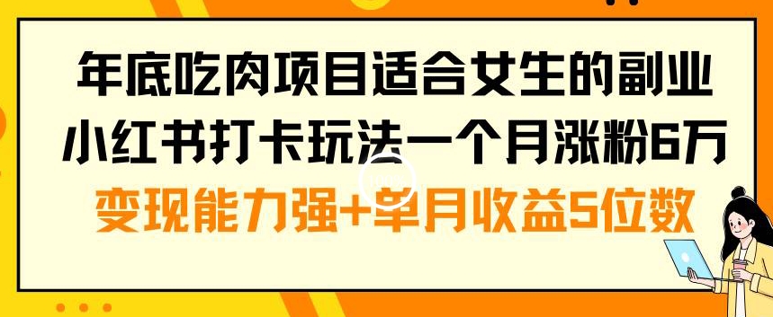 年底吃肉项目适合女生的副业小红书打卡玩法一个月涨粉6万+变现能力强+单月收益5位数【揭秘】-小鸿资源库