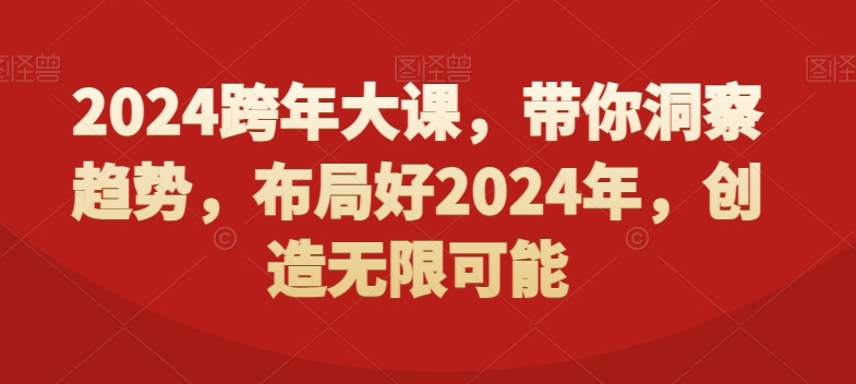 2024跨年大课，​带你洞察趋势，布局好2024年，创造无限可能-小鸿资源库