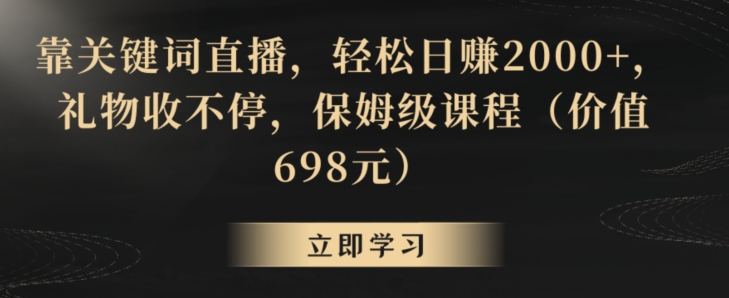靠关键词直播，轻松日赚2000+，礼物收不停，保姆级课程（价值698元）【揭秘】-小鸿资源库