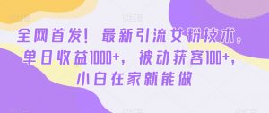 全网首发！最新引流女粉技术，单日收益1000+，被动获客100+，小白在家就能做【揭秘】-小鸿资源库
