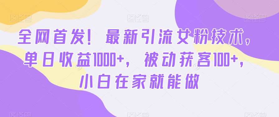 全网首发！最新引流女粉技术，单日收益1000+，被动获客100+，小白在家就能做【揭秘】-小鸿资源库