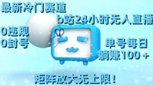 最新冷门赛道，b站24小时无人直播，0违规0封号，单号每日躺赚100＋，矩阵放大无上限【揭秘】-小鸿资源库