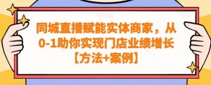 同城直播赋能实体商家,从0-1助你实现门店业绩增长【方法+案例】-小鸿资源库