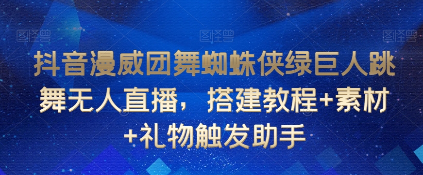 抖音漫威团舞蜘蛛侠绿巨人跳舞无人直播，搭建教程+素材+礼物触发助手-小鸿资源库