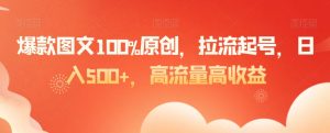 爆款图文100%原创，拉流起号，日入500+，高流量高收益【揭秘】-小鸿资源库