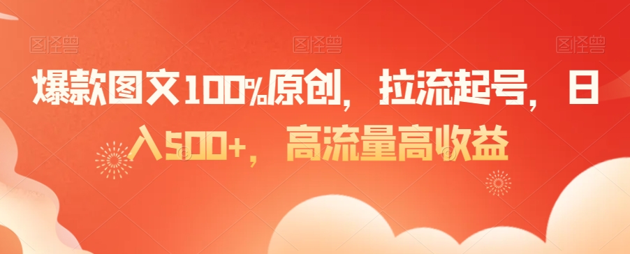 爆款图文100%原创，拉流起号，日入500+，高流量高收益【揭秘】-小鸿资源库