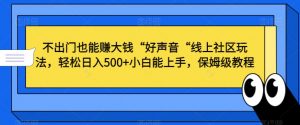 不出门也能赚大钱“好声音“线上社区玩法,轻松日入500+小白能上手,保姆级教程【揭秘】-小鸿资源库