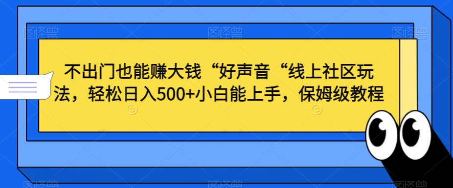 不出门也能赚大钱“好声音“线上社区玩法，轻松日入500+小白能上手，保姆级教程【揭秘】-小鸿资源库