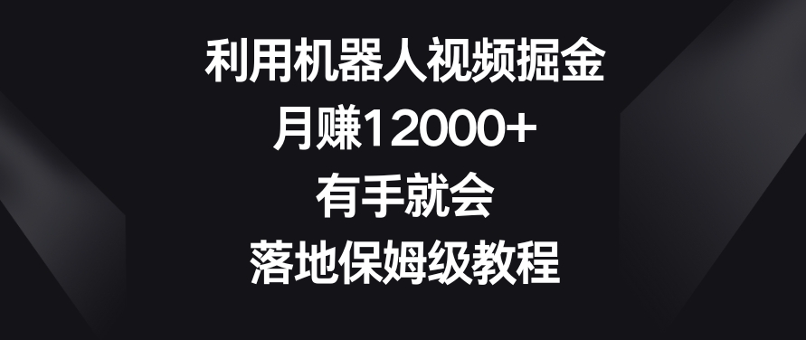 利用机器人视频掘金，月赚12000+，有手就会，落地保姆级教程【揭秘】-小鸿资源库