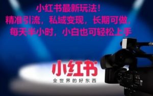 小红书最新玩法！精准引流，私域变现，长期可做，每天半小时，小白也可轻松上手【揭秘】-小鸿资源库