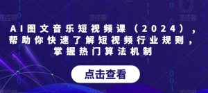 AI图文音乐短视频课(2024),帮助你快速了解短视频行业规则,掌握热门算法机制-小鸿资源库