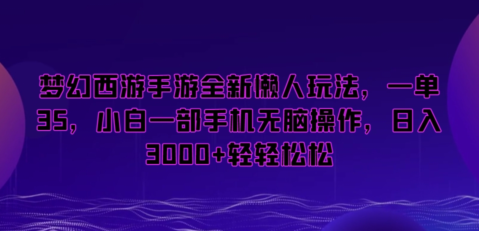 梦幻西游手游全新懒人玩法，一单35，小白一部手机无脑操作，日入3000+轻轻松松【揭秘】-小鸿资源库