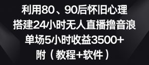 利用80、90后怀旧心理，搭建24小时无人直播撸音浪，单场5小时收益3500+（教程+软件）【揭秘】-小鸿资源库