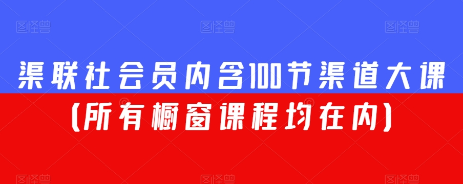 渠联社会员内含100节渠道大课（所有橱窗课程均在内）-小鸿资源库