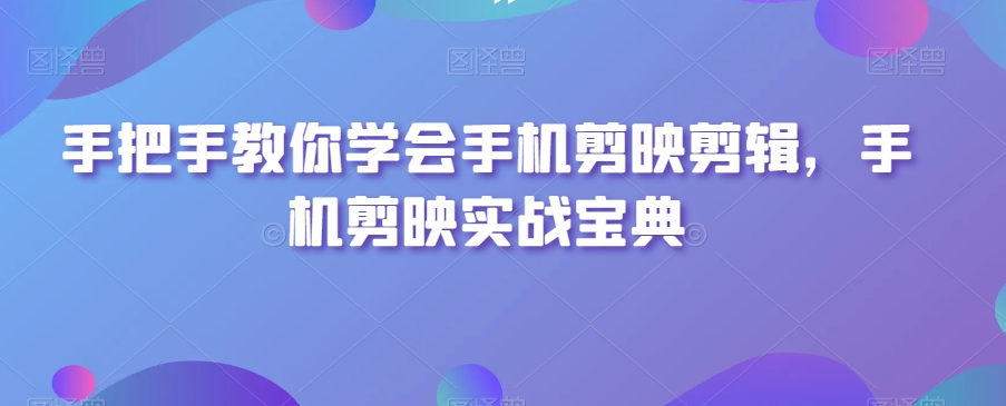 手把手教你学会手机剪映剪辑，手机剪映实战宝典-小鸿资源库