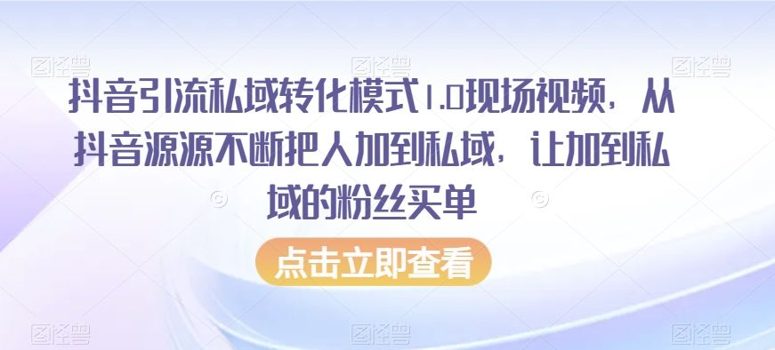 抖音引流私域转化模式1.0现场视频，从抖音源源不断把人加到私域，让加到私域的粉丝买单-小鸿资源库