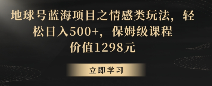 地球号蓝海项目之情感类玩法，轻松日入500+，保姆级课程【揭秘】-小鸿资源库