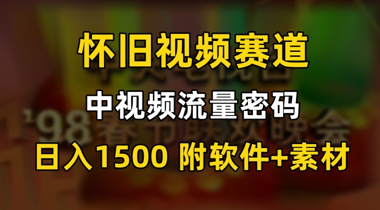中视频流量密码,怀旧视频赛道,日1500,保姆式教学【揭秘】-小鸿资源库