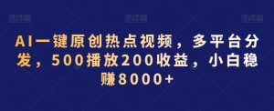 AI一键原创热点视频，多平台分发，500播放200收益，小白稳赚8000+【揭秘】-小鸿资源库