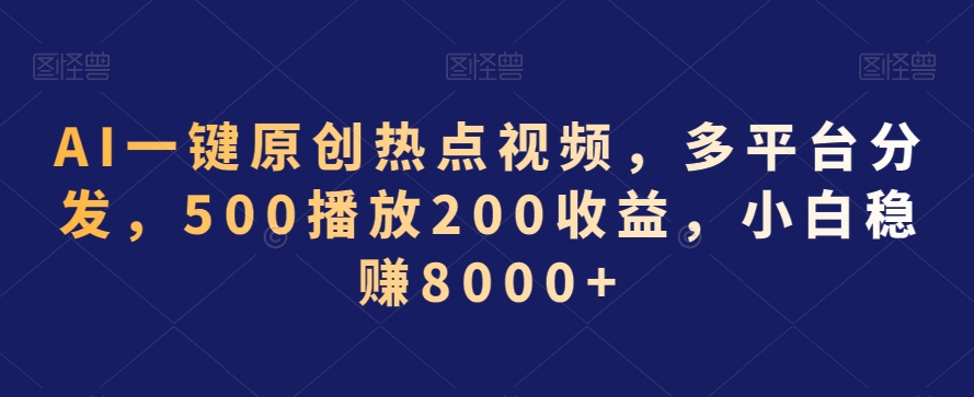 AI一键原创热点视频,多平台分发,500播放200收益,小白稳赚8000+【揭秘】-小鸿资源库