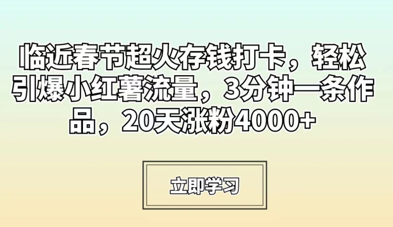 临近春节超火存钱打卡,轻松引爆小红薯流量,3分钟一条作品,20天涨粉4000+【揭秘】-小鸿资源库