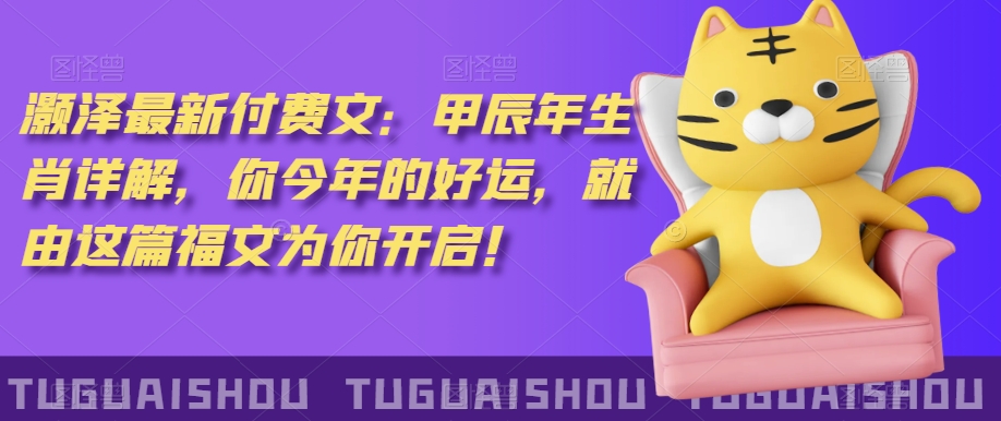 ‮泽灏‬最新‮费付‬文：甲‮年辰‬生肖详解，‮今你‬年的好运，就‮这由‬篇福文‮你为‬开启！-小鸿资源库