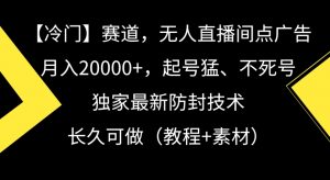 冷门赛道，无人直播间点广告，月入20000+，起号猛、不死号，独家最新防封技术【揭秘】-小鸿资源库